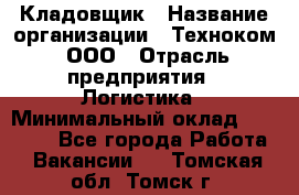 Кладовщик › Название организации ­ Техноком, ООО › Отрасль предприятия ­ Логистика › Минимальный оклад ­ 35 000 - Все города Работа » Вакансии   . Томская обл.,Томск г.